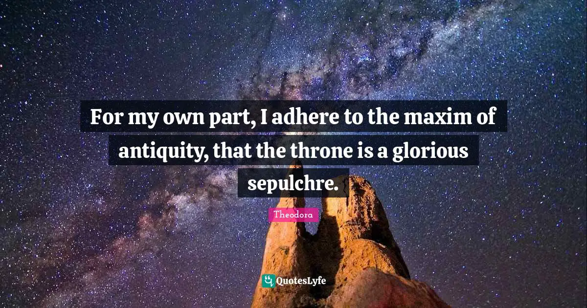 Glorious Quotes: "For my own part, I adhere to the maxim of antiquity, that the throne is a glorious sepulchre."