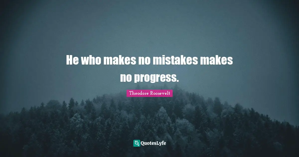 He who makes no mistakes makes no progress.