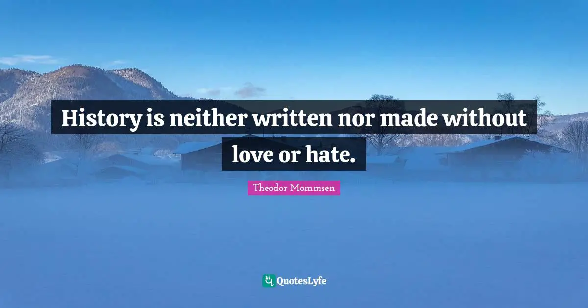 Cynical Quotes: "History is neither written nor made without love or hate."