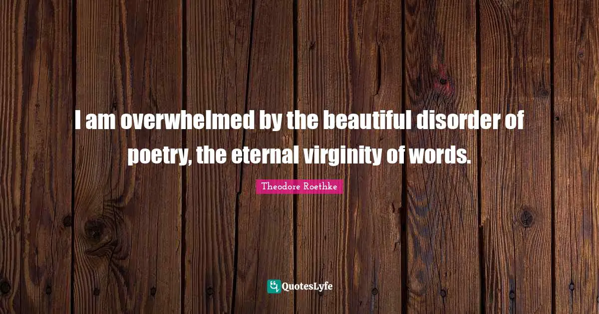 Overwhelmed Quotes: "I am overwhelmed by the beautiful disorder of poetry, the eternal virginity of words."