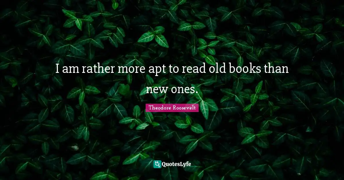 I am rather more apt to read old books than new ones.