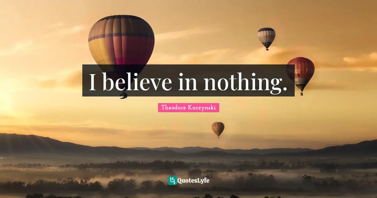 Theodore Kaczynski Quotes: I believe in nothing.
