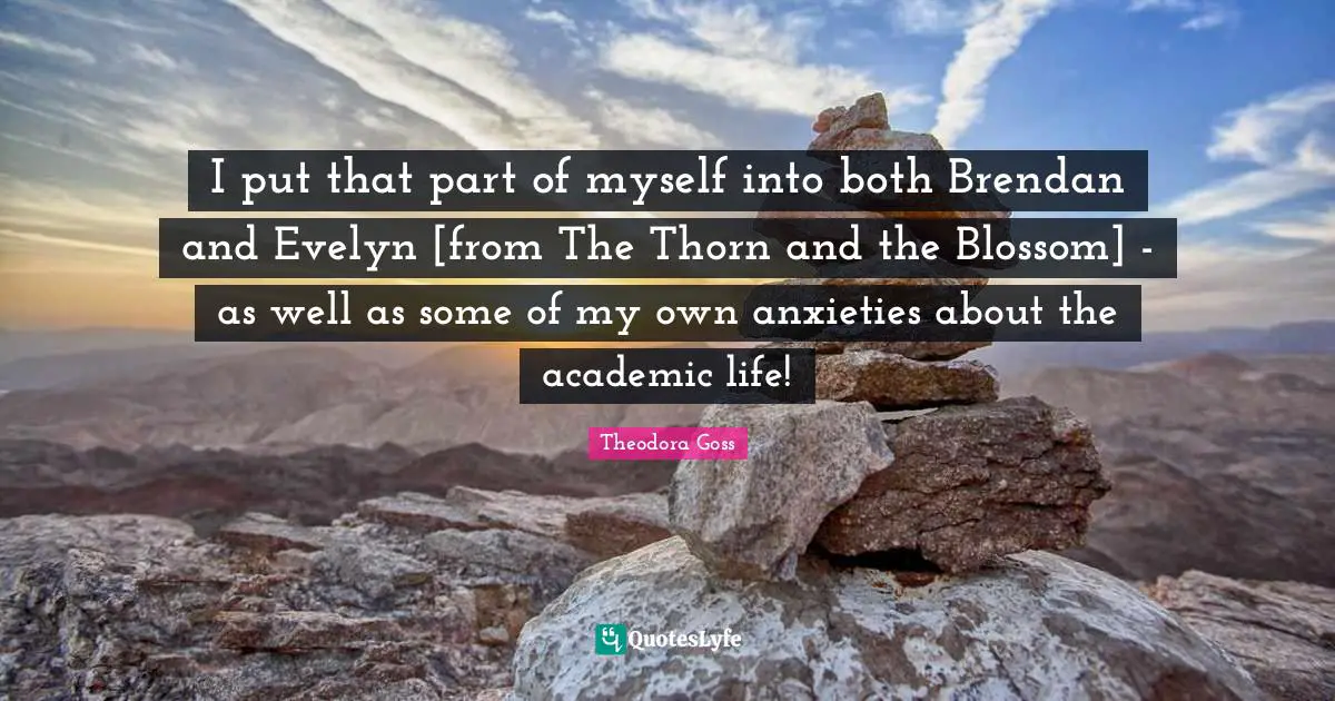 Theodora Quotes: "I put that part of myself into both Brendan and Evelyn [from The Thorn and the Blossom] - as well as some of my own anxieties about the academic life!"
