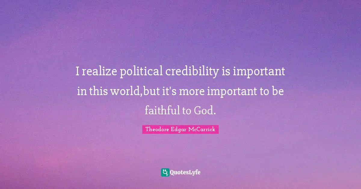 I realize political credibility is important in this world,but it's more important to be faithful to God.