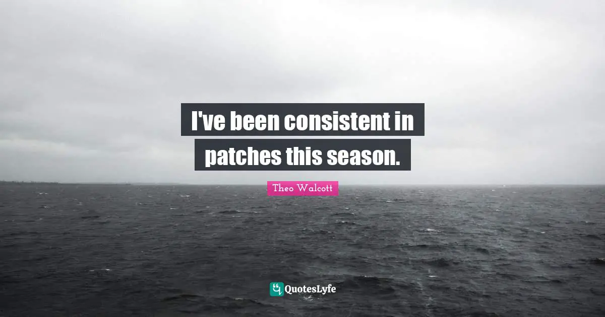 Be Consistent Quotes: "I've been consistent in patches this season."