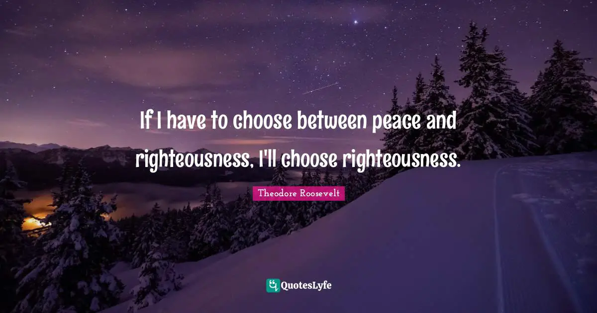 If I have to choose between peace and righteousness, I'll choose righteousness.