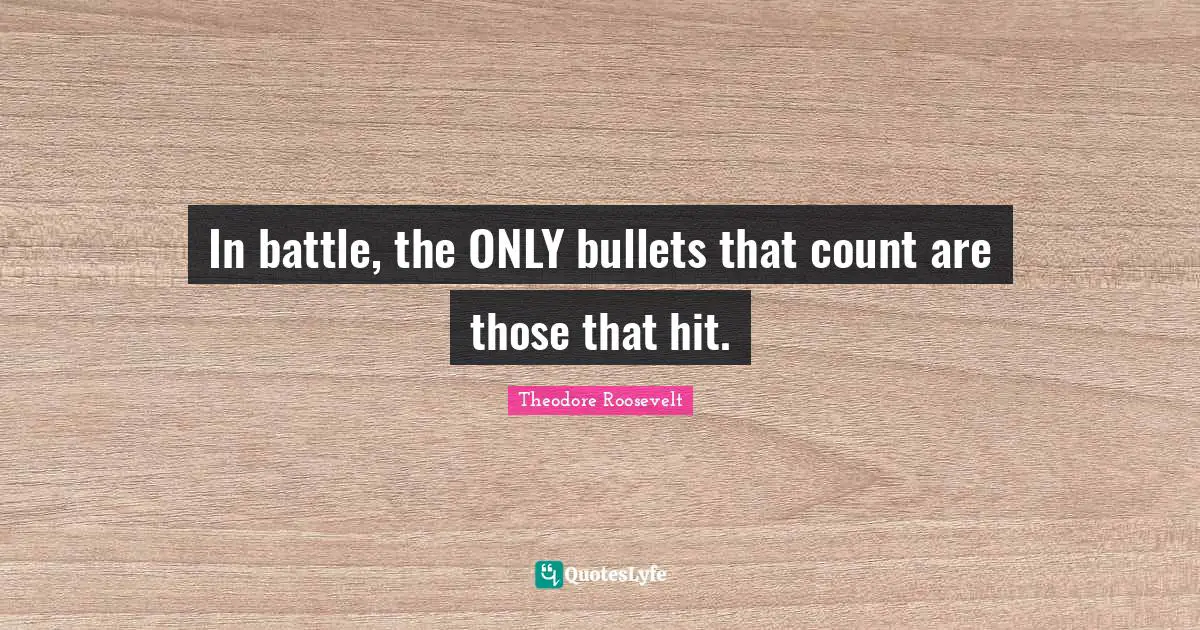 In battle, the ONLY bullets that count are those that hit.