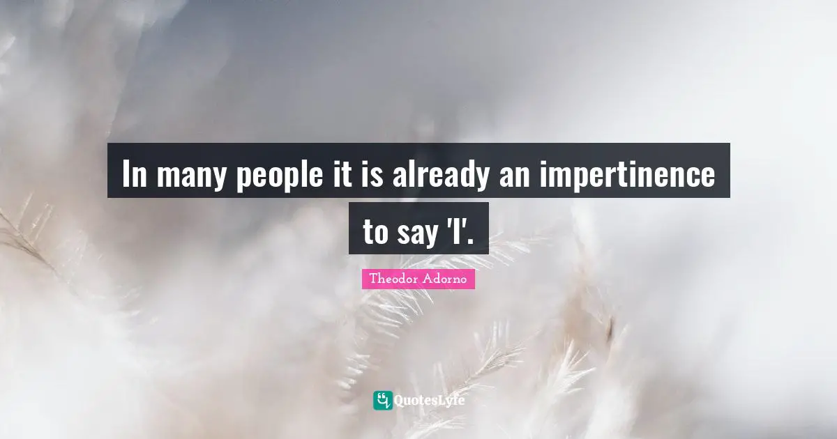 In many people it is already an impertinence to say 'I'.