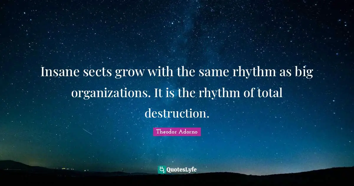 Insane sects grow with the same rhythm as big organizations. It is the rhythm of total destruction.