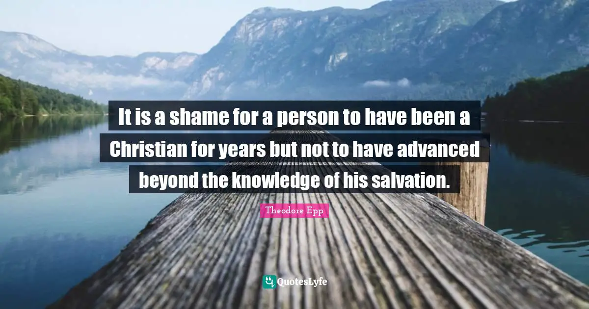It is a shame for a person to have been a Christian for years but not to have advanced beyond the knowledge of his salvation.