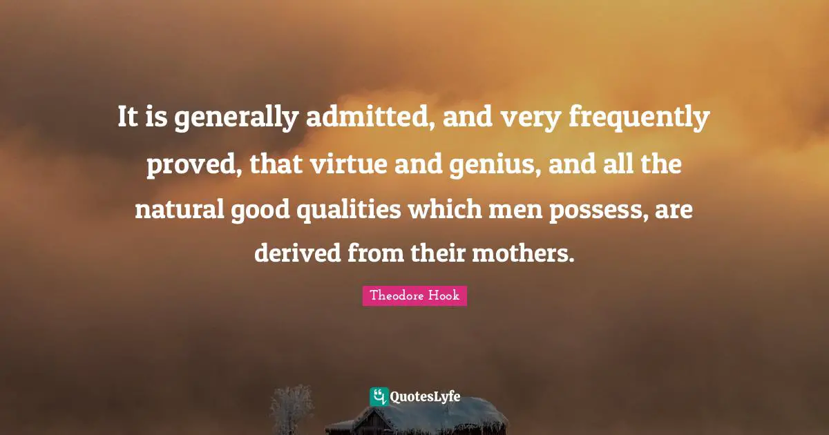 It is generally admitted, and very frequently proved, that virtue and genius, and all the natural good qualities which men possess, are derived from their mothers.