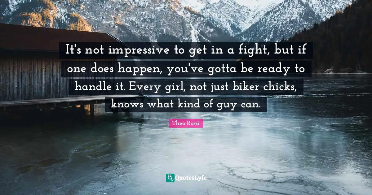 It's not impressive to get in a fight, but if one does happen, you've gotta be ready to handle it. Every girl, not just biker chicks, knows what kind of guy can.