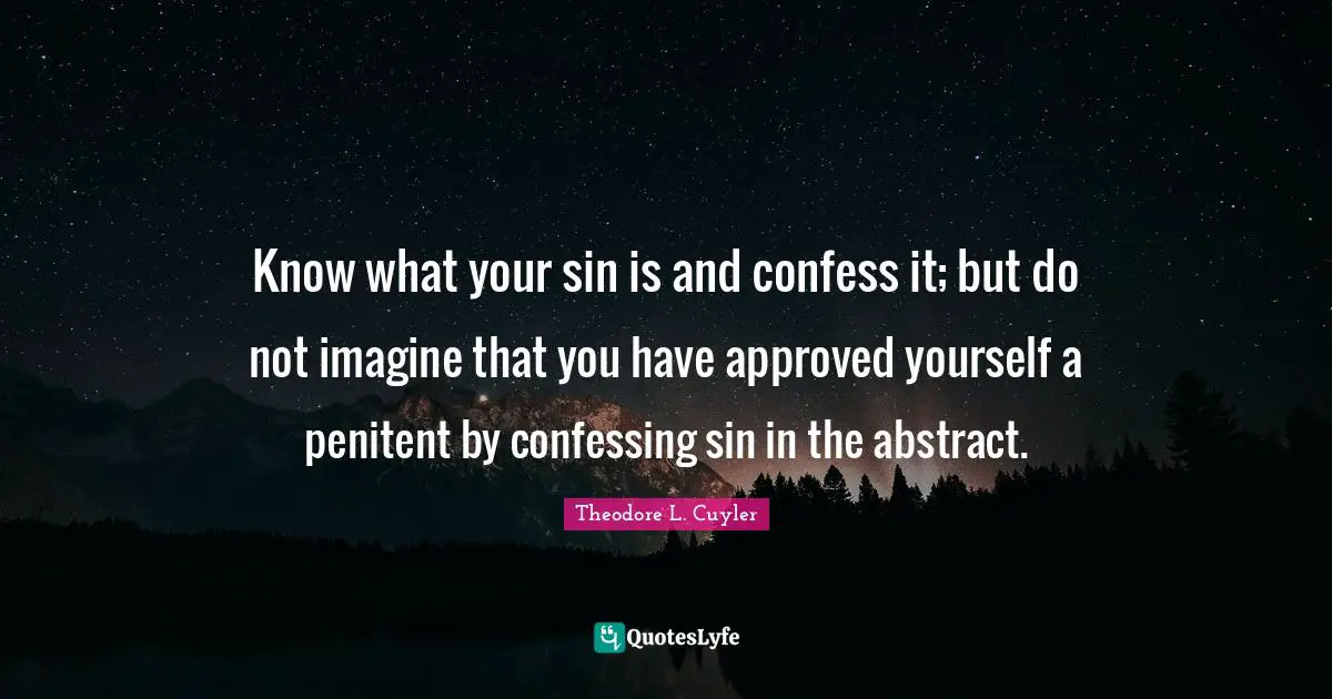 T. L. Cuyler Quotes: "Know what your sin is and confess it; but do not imagine that you have approved yourself a penitent by confessing sin in the abstract."