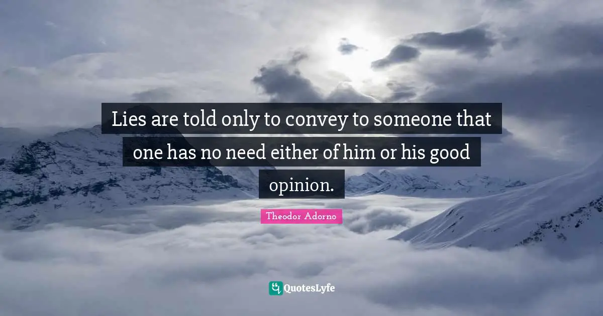 Lies are told only to convey to someone that one has no need either of him or his good opinion.