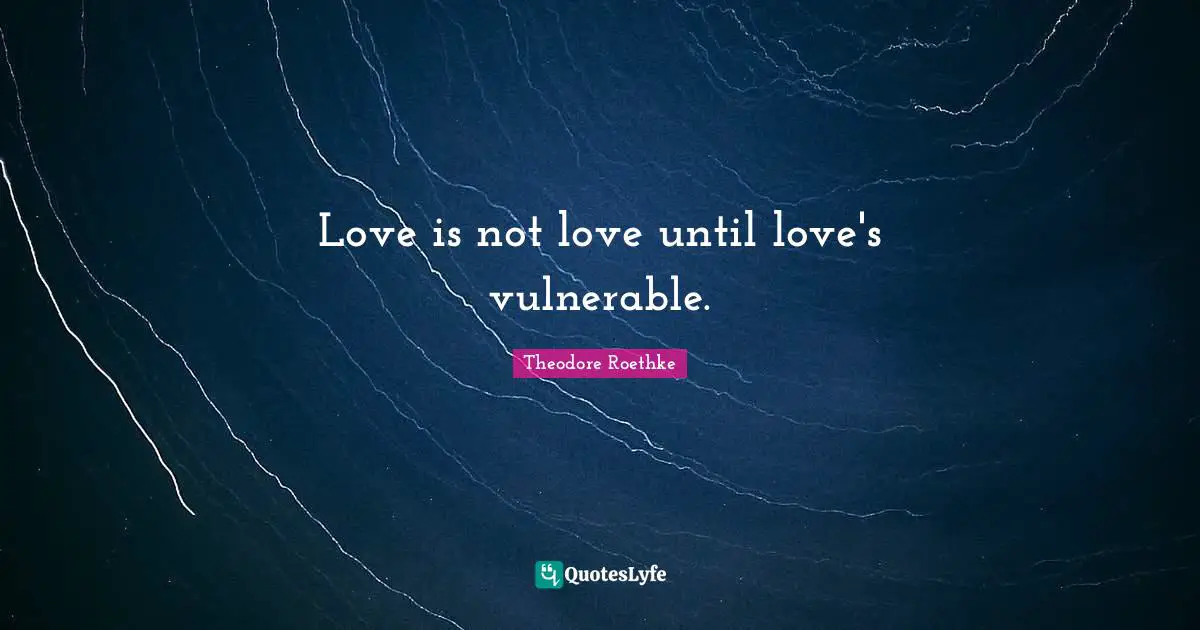 Love is not love until love's vulnerable.