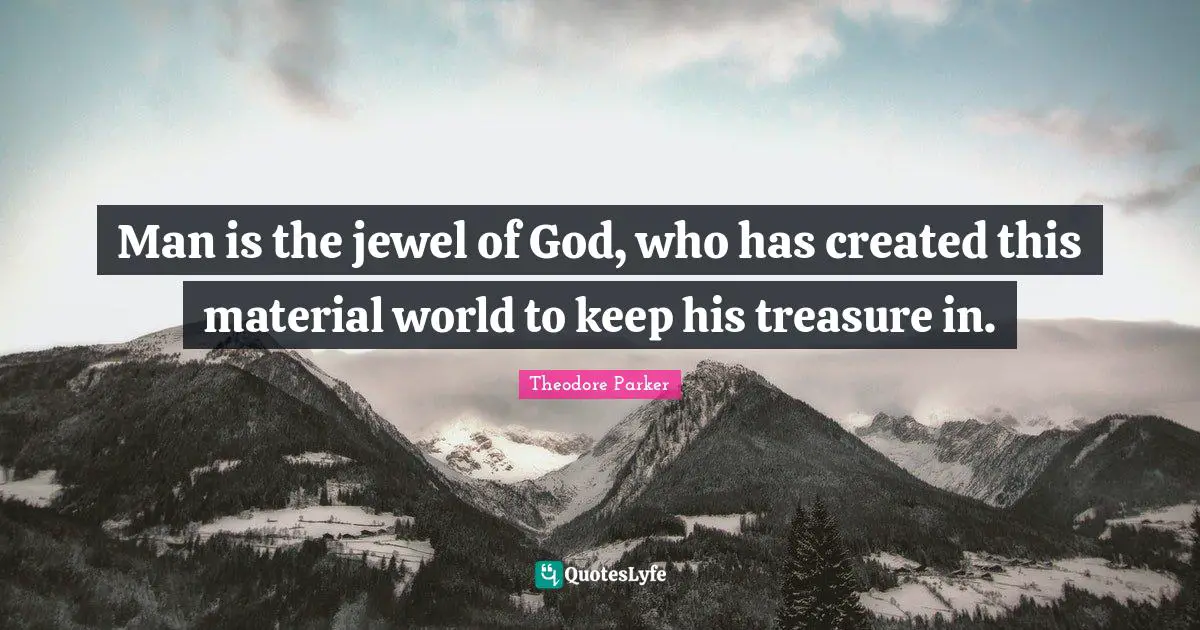 Man is the jewel of God, who has created this material world to keep his treasure in.