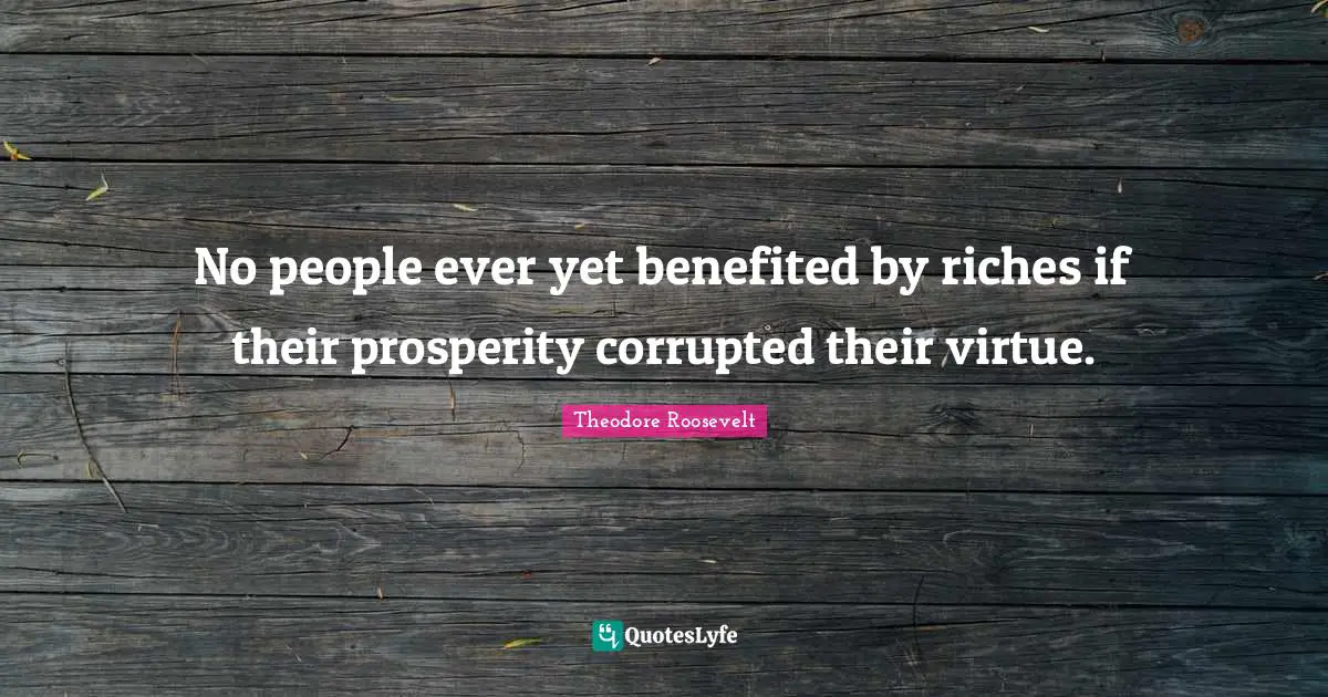 No people ever yet benefited by riches if their prosperity corrupted their virtue.