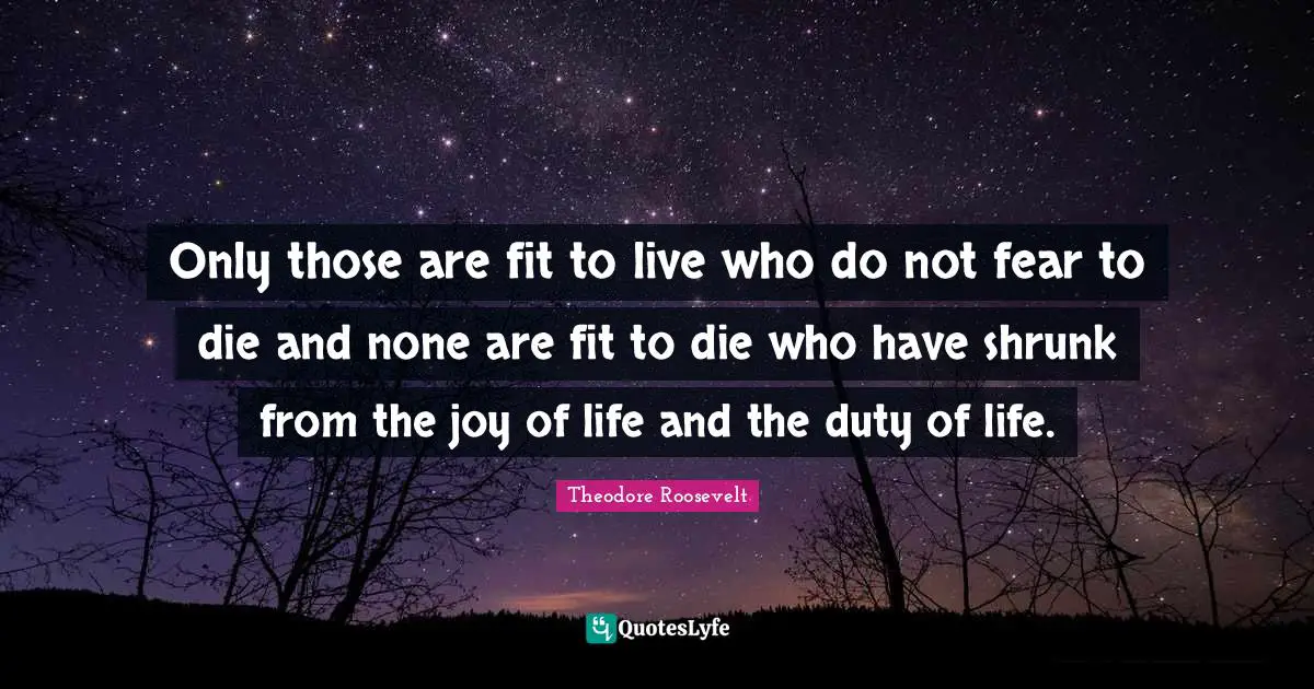 Do Not Fear Quotes: "Only those are fit to live who do not fear to die and none are fit to die who have shrunk from the joy of life and the duty of life."