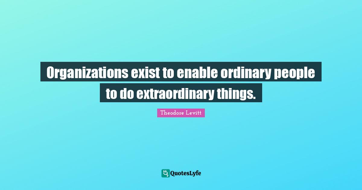 Ordinary People Quotes: "Organizations exist to enable ordinary people to do extraordinary things."