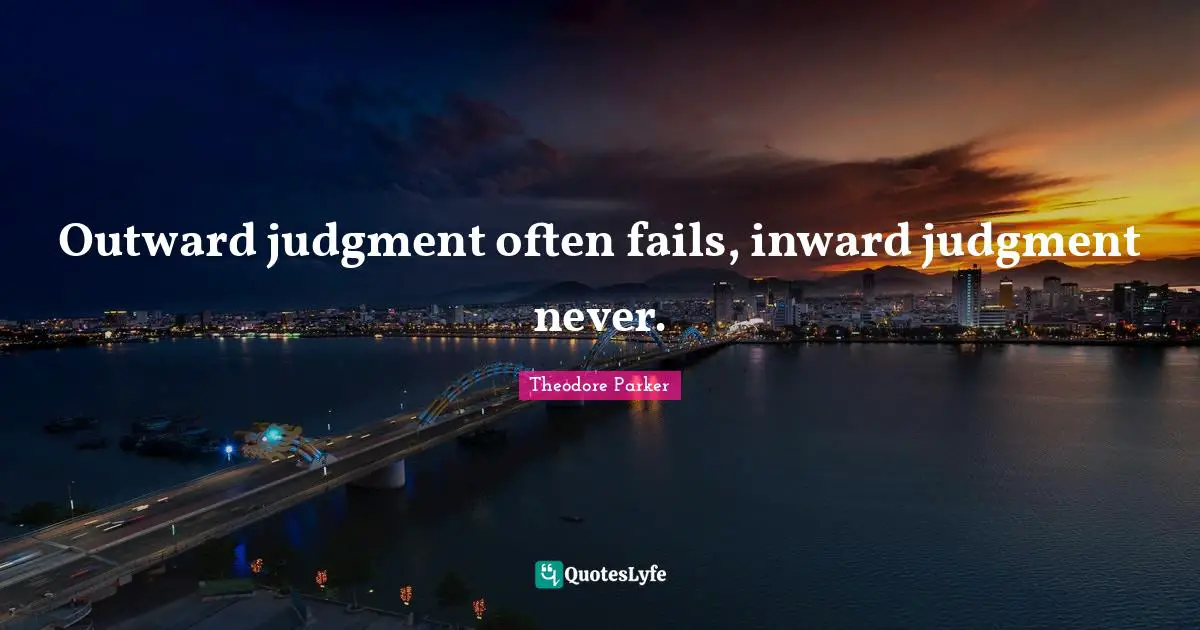 Outward judgment often fails, inward judgment never.
