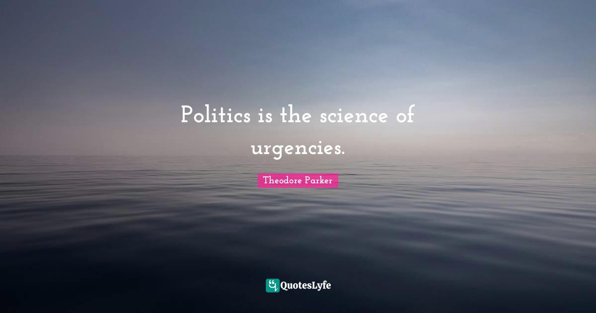 Politics is the science of urgencies.