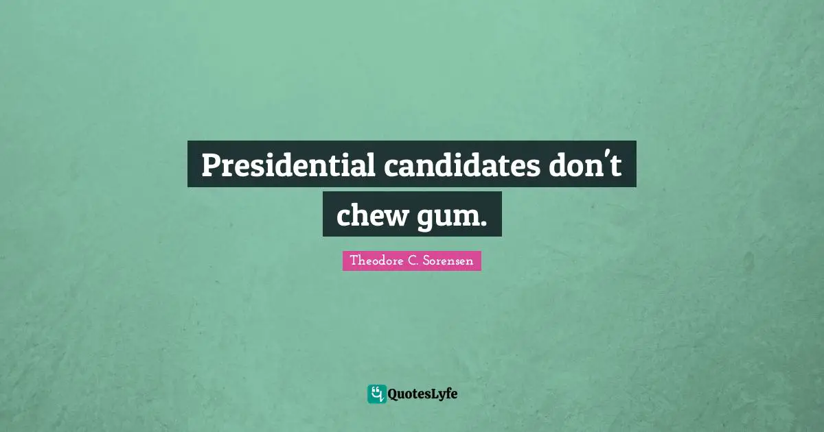 Theodore C. Sorensen Quotes: "Presidential candidates don't chew gum."