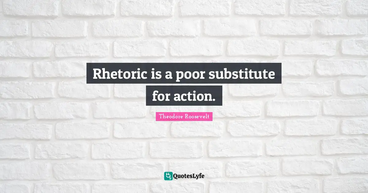 Rhetoric Quotes: "Rhetoric is a poor substitute for action."