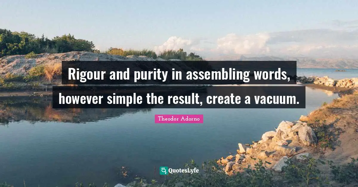 Rigour and purity in assembling words, however simple the result, create a vacuum.