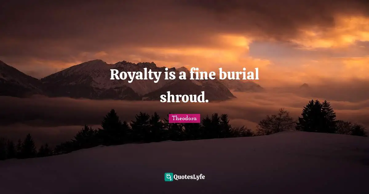 Royalty is a fine burial shroud.