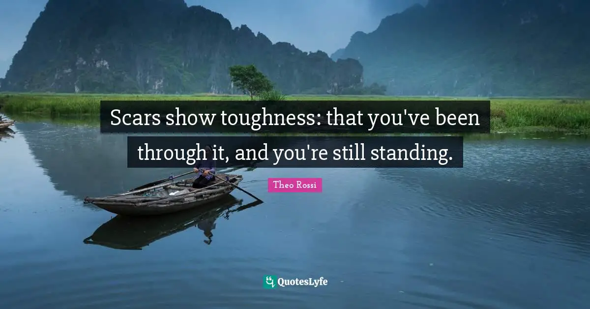 Scars show toughness: that you've been through it, and you're still standing.