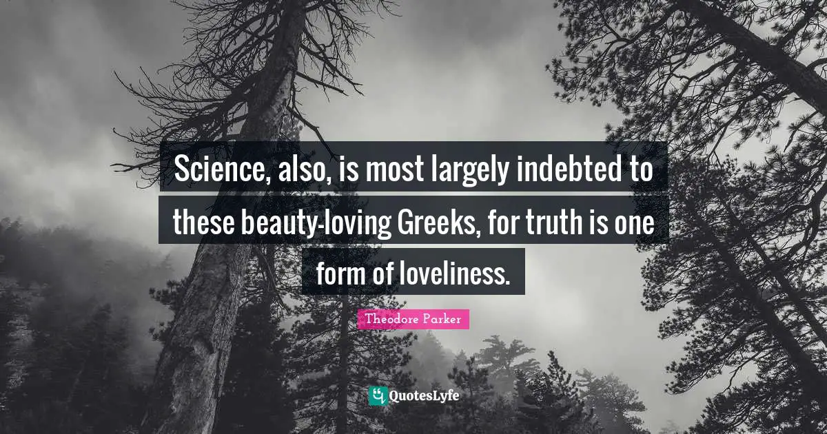 Indebted Quotes: "Science, also, is most largely indebted to these beauty-loving Greeks, for truth is one form of loveliness."