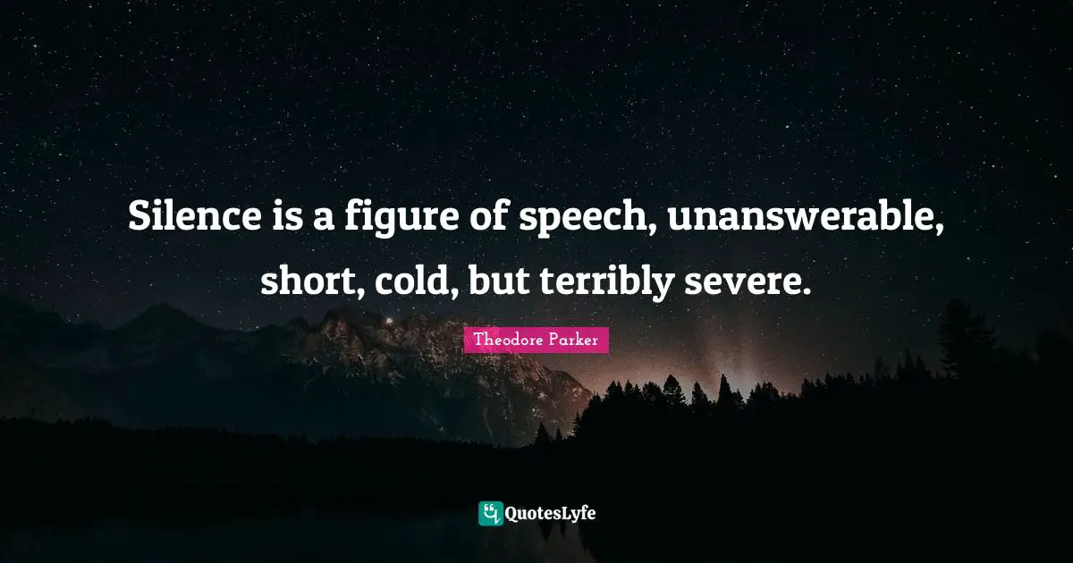 Silence is a figure of speech, unanswerable, short, cold, but terribly severe.