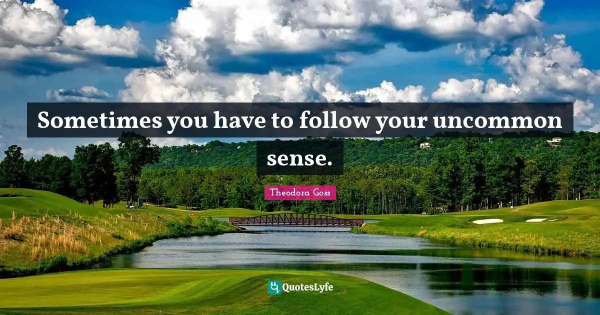 Theodora Quotes: "Sometimes you have to follow your uncommon sense."