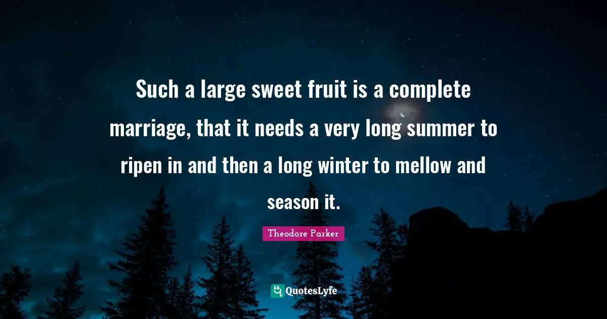 Such a large sweet fruit is a complete marriage, that it needs a very long summer to ripen in and then a long winter to mellow and season it.