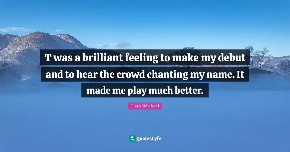 Om Chanting Quotes: "T was a brilliant feeling to make my debut and to hear the crowd chanting my name. It made me play much better."