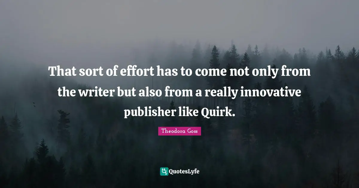 Theodora Quotes: "That sort of effort has to come not only from the writer but also from a really innovative publisher like Quirk."