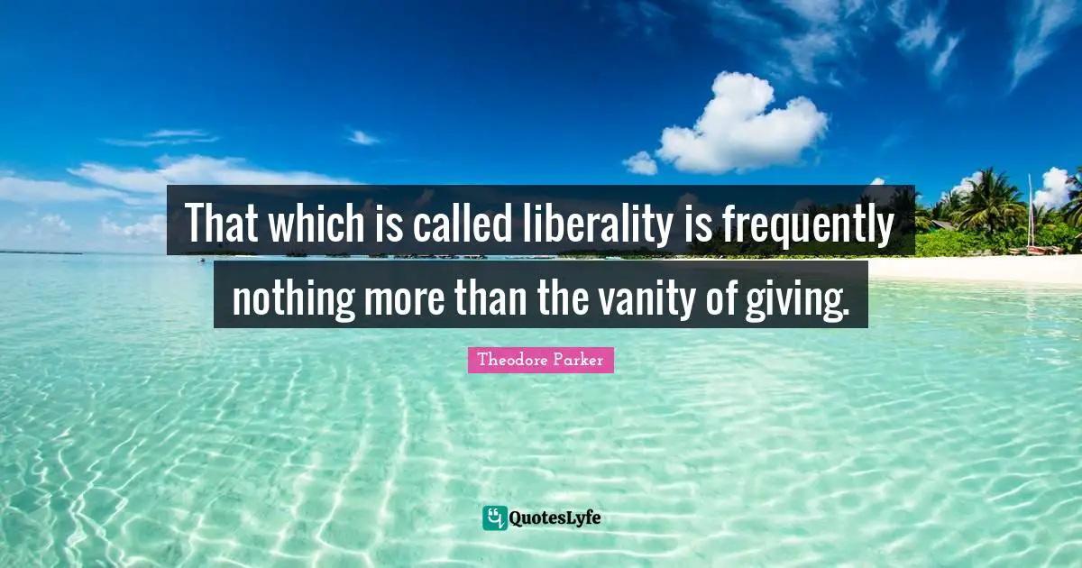 Liberality Quotes: "That which is called liberality is frequently nothing more than the vanity of giving."