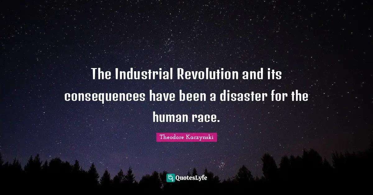 Theodore Kaczynski Quotes: The Industrial Revolution and its consequences have been a disaster for the human race.