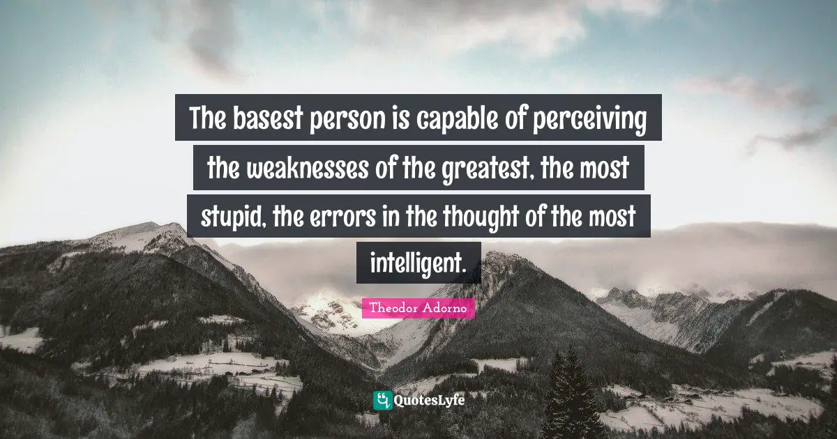 Theodor Adorno Quotes: "The basest person is capable of perceiving the weaknesses of the greatest, the most stupid, the errors in the thought of the most intelligent."