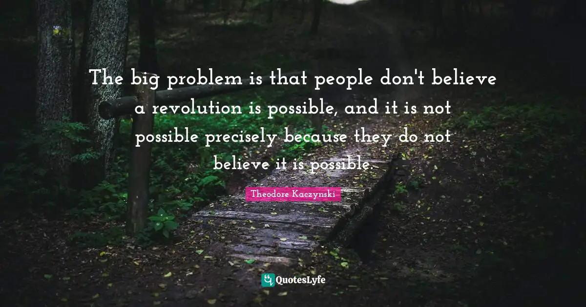 Revolution Quotes: "The big problem is that people don't believe a revolution is possible, and it is not possible precisely because they do not believe it is possible."
