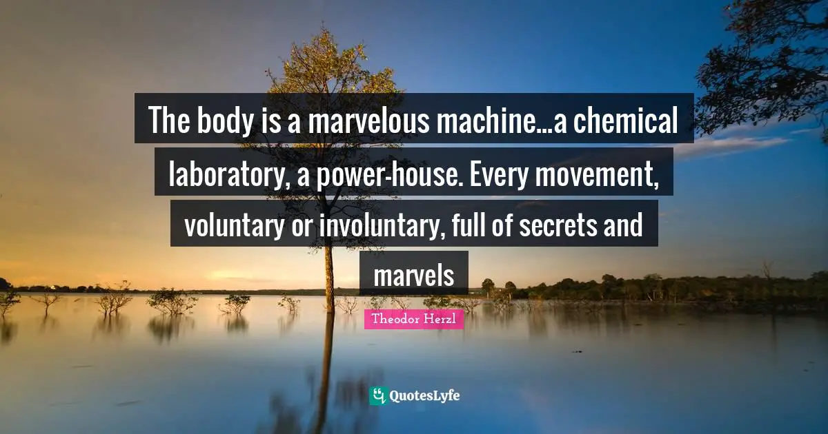 Laboratory Quotes: "The body is a marvelous machine...a chemical laboratory, a power-house. Every movement, voluntary or involuntary, full of secrets and marvels"