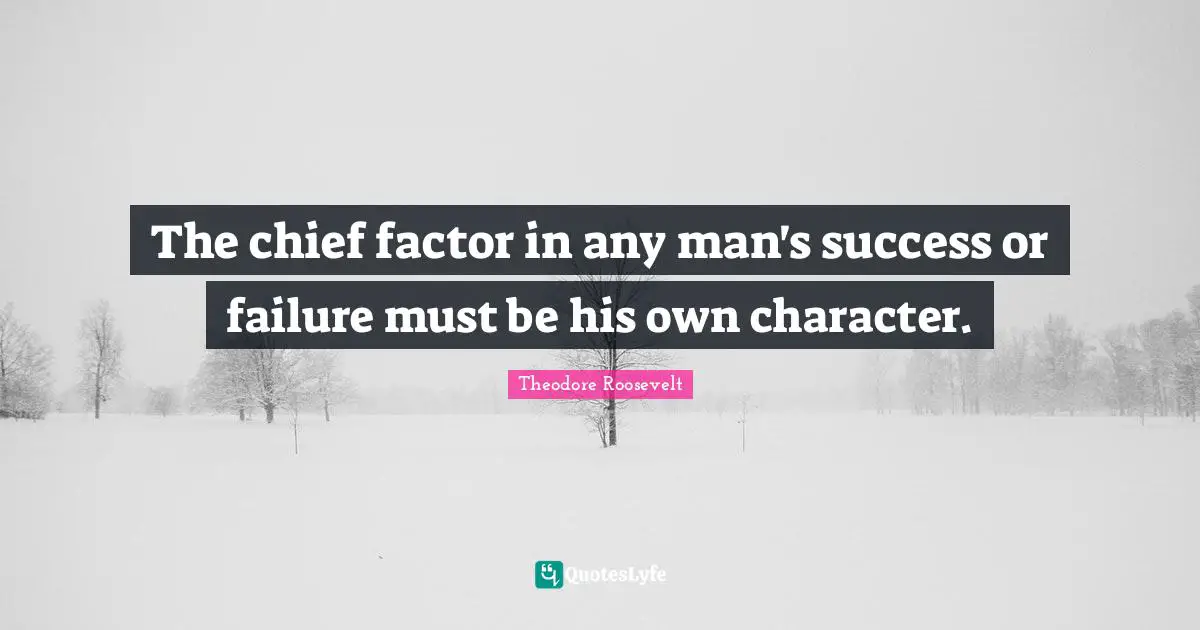 The chief factor in any man's success or failure must be his own character.