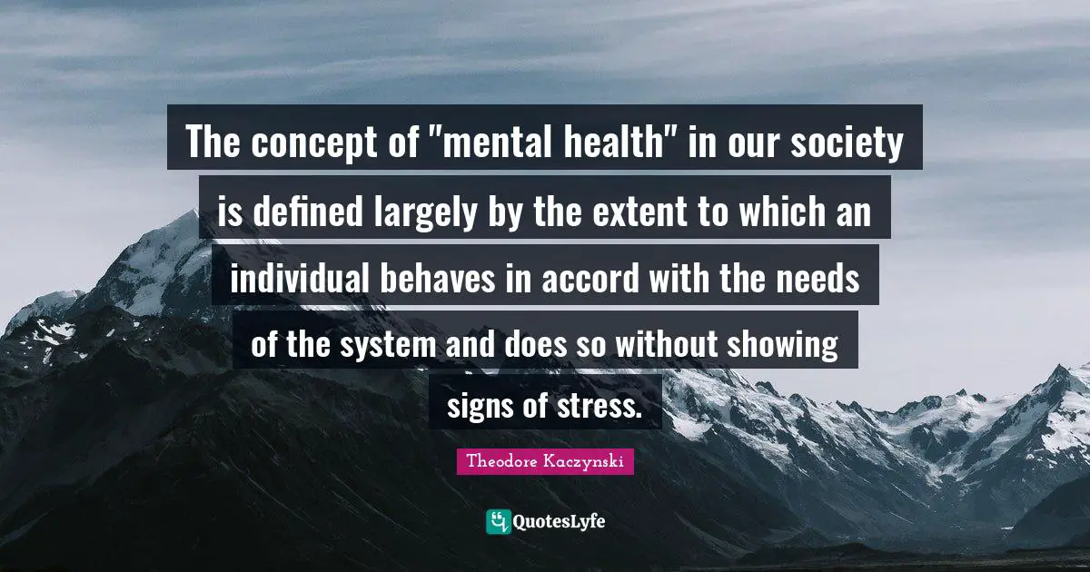Our Society Quotes: "The concept of "mental health" in our society is defined largely by the extent to which an individual behaves in accord with the needs of the system and does so without showing signs of stress."