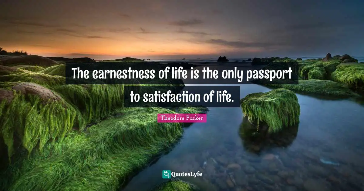 Earnestness Quotes: "The earnestness of life is the only passport to satisfaction of life."