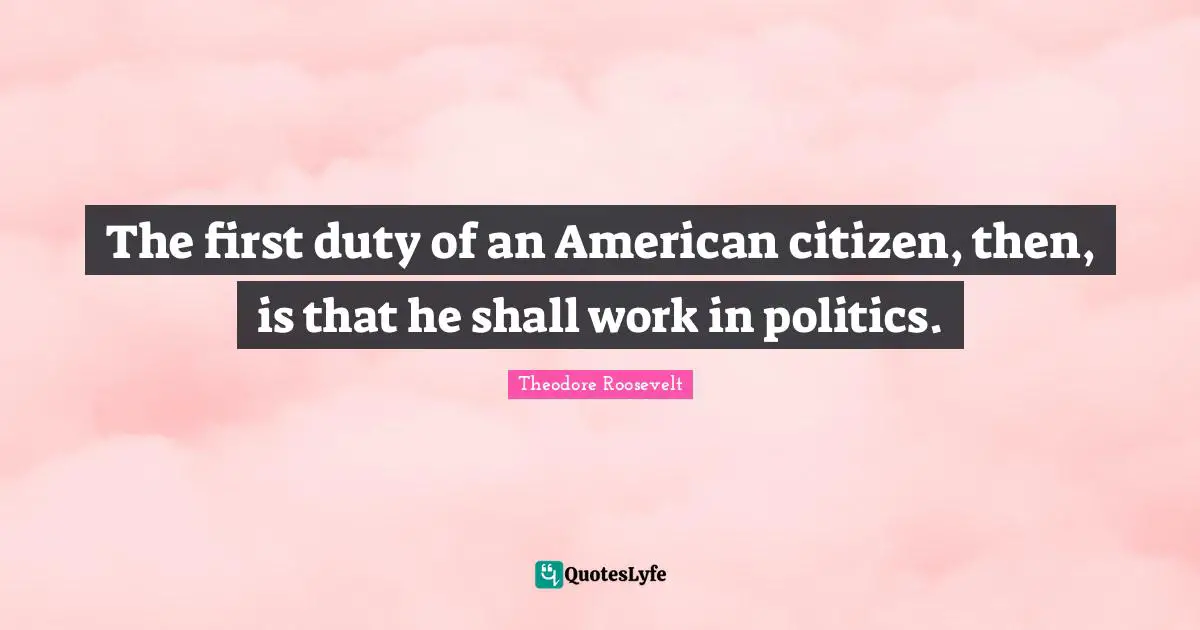 The first duty of an American citizen, then, is that he shall work in politics.