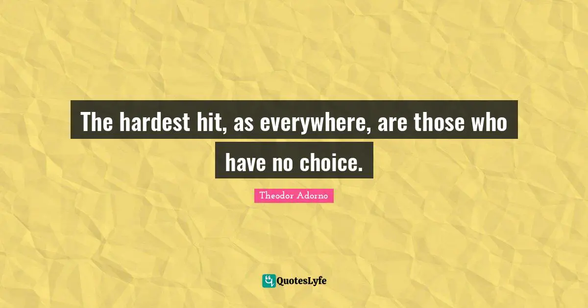 Hardest Hit Quotes: "The hardest hit, as everywhere, are those who have no choice."
