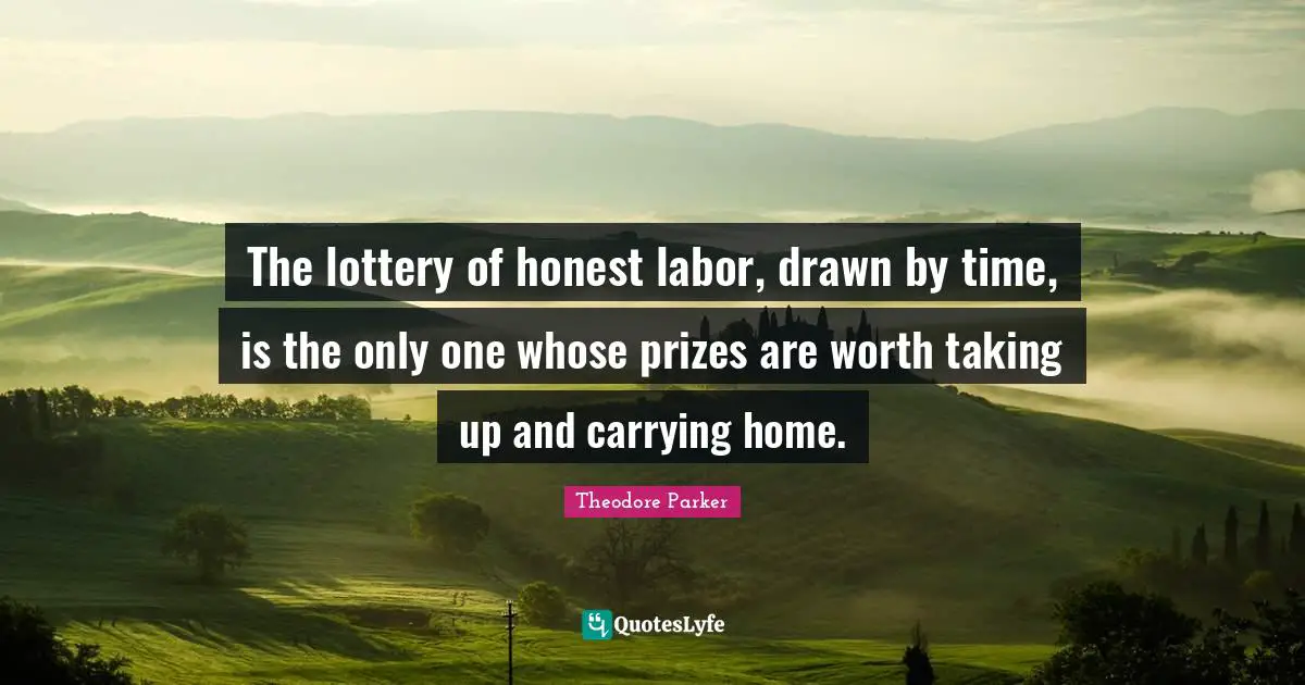 The lottery of honest labor, drawn by time, is the only one whose prizes are worth taking up and carrying home.