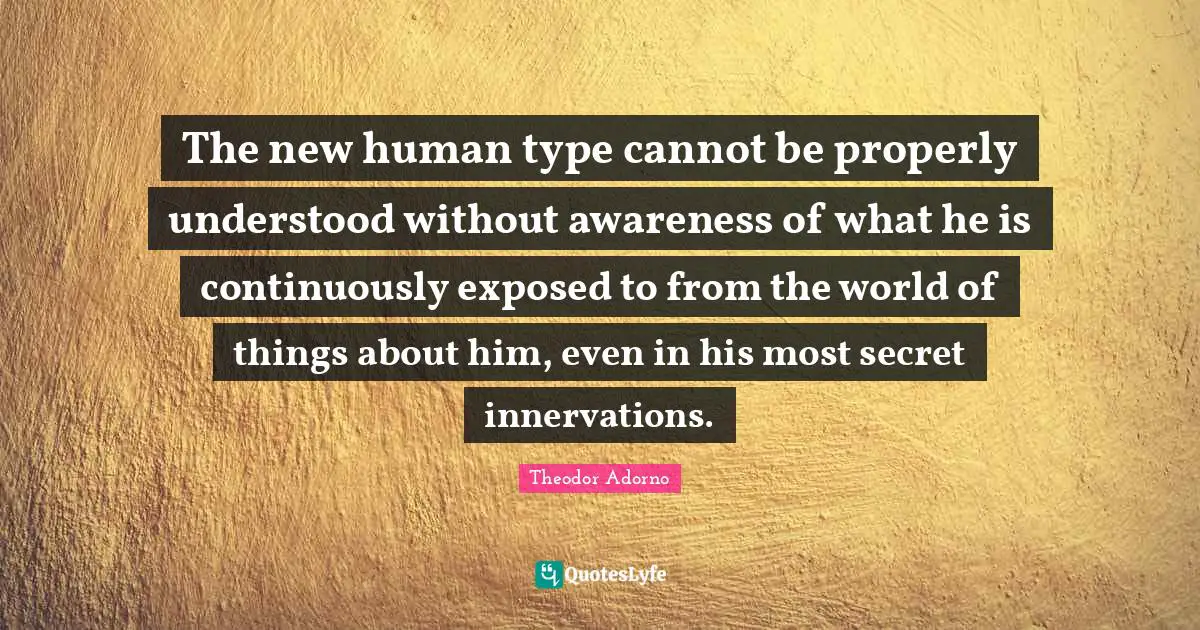 The new human type cannot be properly understood without awareness of what he is continuously exposed to from the world of things about him, even in his most secret innervations.