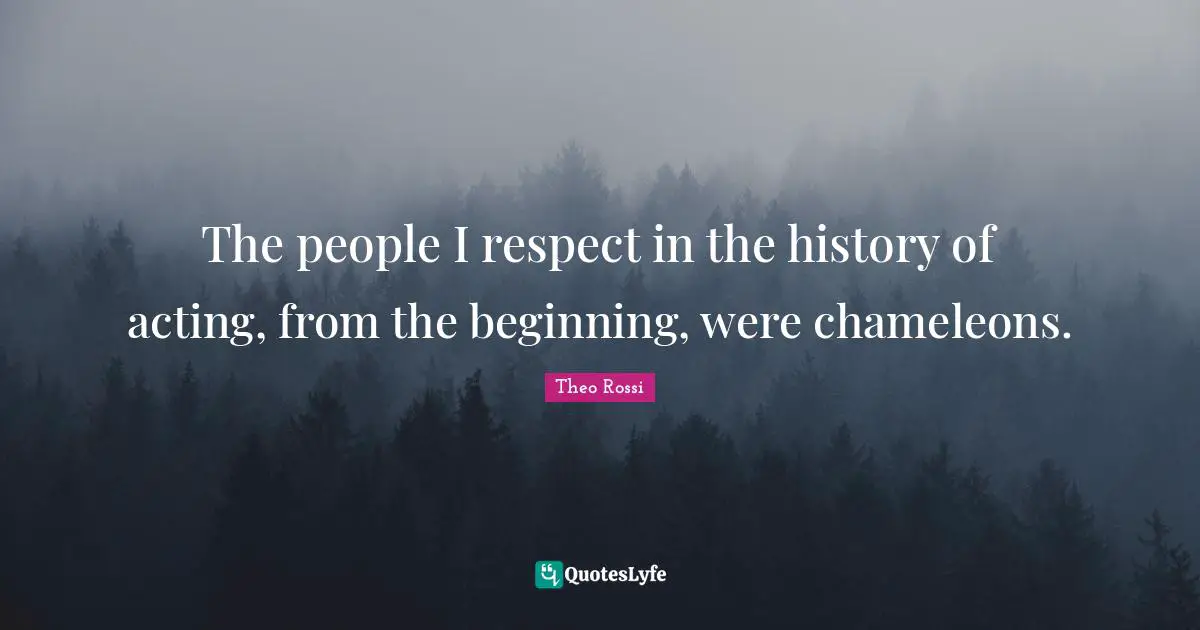 The people I respect in the history of acting, from the beginning, were chameleons.