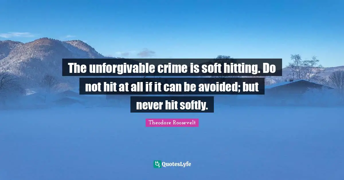 Crime Quotes: "The unforgivable crime is soft hitting. Do not hit at all if it can be avoided; but never hit softly."